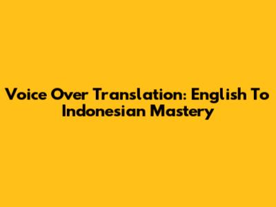Voice Over Translation: English To Indonesian Mastery