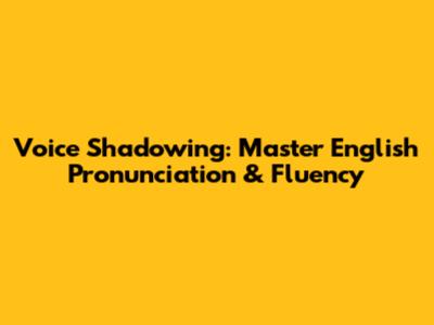 Voice Shadowing: Master English Pronunciation & Fluency