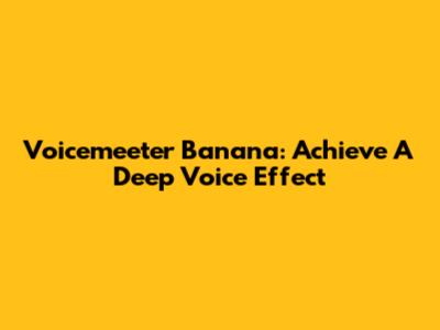 Voicemeeter Banana: Achieve A Deep Voice Effect