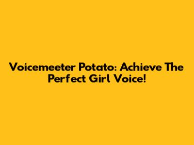 Voicemeeter Potato: Achieve The Perfect Girl Voice!