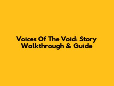 Voices Of The Void: Story Walkthrough & Guide