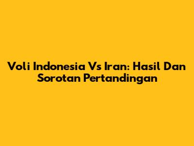 Voli Indonesia Vs Iran: Hasil Dan Sorotan Pertandingan