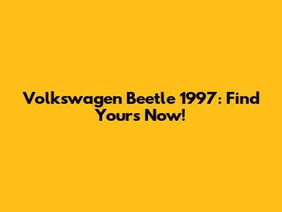 Volkswagen Beetle 1997: Find Yours Now!