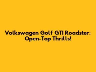 Volkswagen Golf GTI Roadster: Open-Top Thrills!