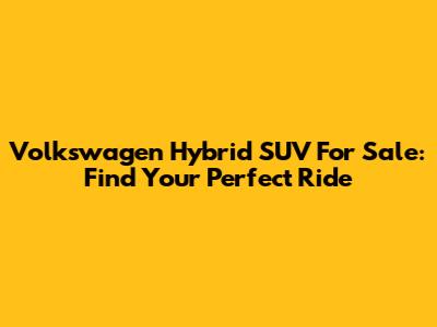 Volkswagen Hybrid SUV For Sale: Find Your Perfect Ride