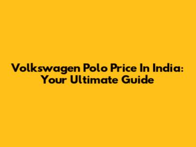 Volkswagen Polo Price In India: Your Ultimate Guide