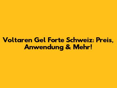 Voltaren Gel Forte Schweiz: Preis, Anwendung & Mehr!