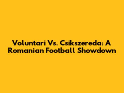 Voluntari Vs. Csikszereda: A Romanian Football Showdown