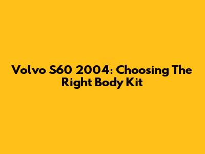 Volvo S60 2004: Choosing The Right Body Kit