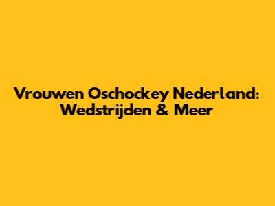 Vrouwen Oschockey Nederland: Wedstrijden & Meer