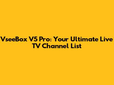 VseeBox V5 Pro: Your Ultimate Live TV Channel List