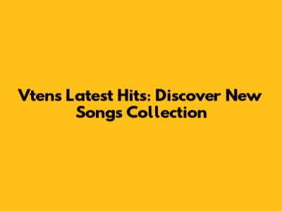 Vten's Latest Hits: Discover New Songs Collection