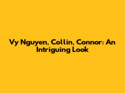 Vy Nguyen, Collin, Connor: An Intriguing Look