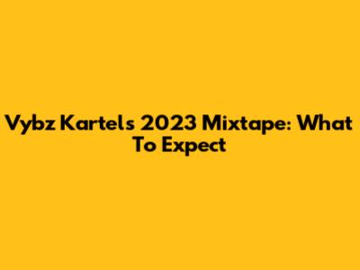 Vybz Kartel's 2023 Mixtape: What To Expect