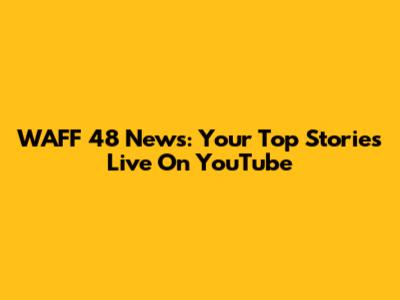 WAFF 48 News: Your Top Stories Live On YouTube