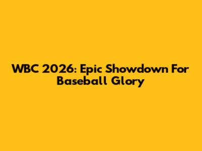 WBC 2026: Epic Showdown For Baseball Glory