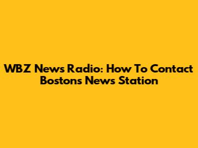 WBZ News Radio: How To Contact Boston's News Station