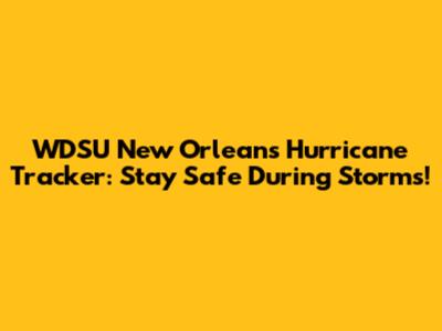 WDSU New Orleans Hurricane Tracker: Stay Safe During Storms!