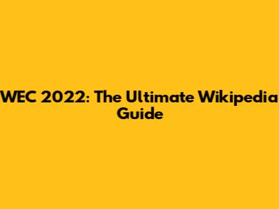 WEC 2022: The Ultimate Wikipedia Guide
