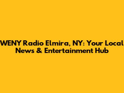WENY Radio Elmira, NY: Your Local News & Entertainment Hub