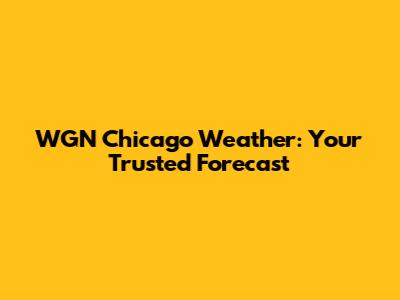 WGN Chicago Weather: Your Trusted Forecast