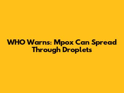 WHO Warns: Mpox Can Spread Through Droplets