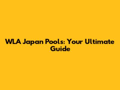 WLA Japan Pools: Your Ultimate Guide