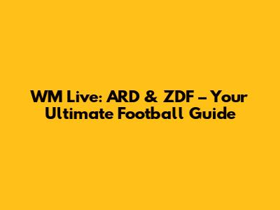 WM Live: ARD & ZDF – Your Ultimate Football Guide
