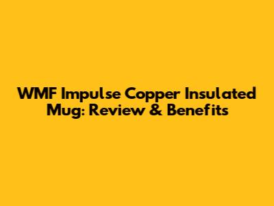 WMF Impulse Copper Insulated Mug: Review & Benefits
