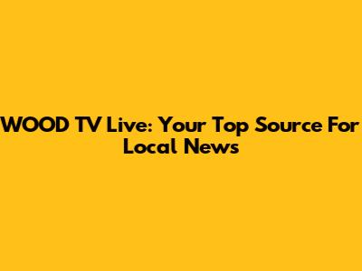 WOOD TV Live: Your Top Source For Local News