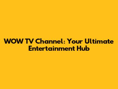 WOW TV Channel: Your Ultimate Entertainment Hub