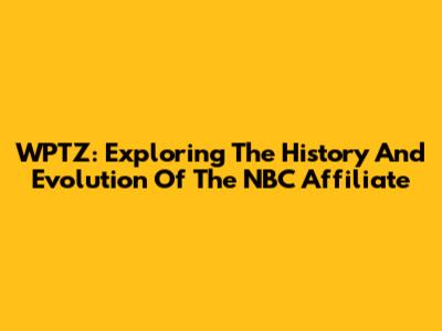 WPTZ: Exploring The History And Evolution Of The NBC Affiliate