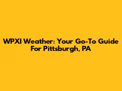 WPXI Weather: Your Go-To Guide For Pittsburgh, PA