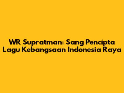 WR Supratman: Sang Pencipta Lagu Kebangsaan Indonesia Raya