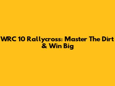WRC 10 Rallycross: Master The Dirt & Win Big