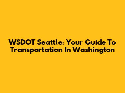 WSDOT Seattle: Your Guide To Transportation In Washington