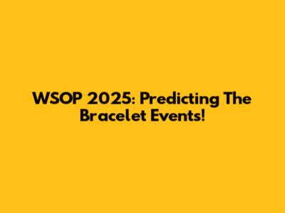 WSOP 2025: Predicting The Bracelet Events!