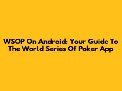 WSOP On Android: Your Guide To The World Series Of Poker App