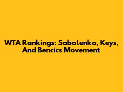 WTA Rankings: Sabalenka, Keys, And Bencic's Movement