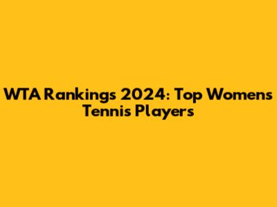 WTA Rankings 2024: Top Women's Tennis Players