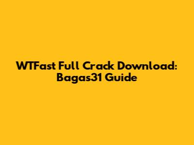 WTFast Full Crack Download: Bagas31 Guide