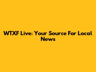 WTXF Live: Your Source For Local News