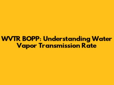 WVTR BOPP: Understanding Water Vapor Transmission Rate