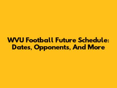 WVU Football Future Schedule: Dates, Opponents, And More