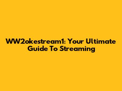 WW2okestream1: Your Ultimate Guide To Streaming