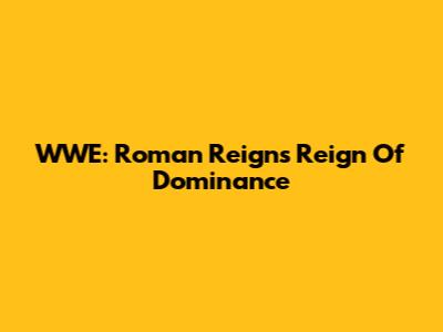 WWE: Roman Reigns' Reign Of Dominance
