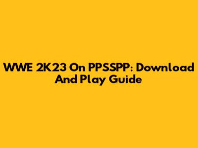 WWE 2K23 On PPSSPP: Download And Play Guide