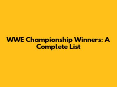 WWE Championship Winners: A Complete List