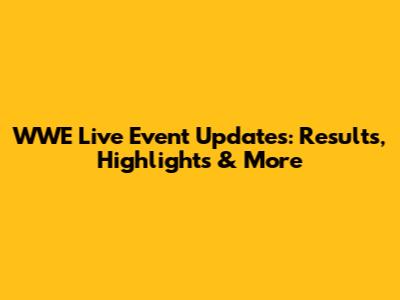 WWE Live Event Updates: Results, Highlights & More