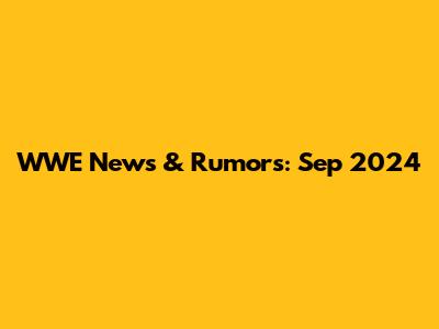WWE News & Rumors: Sep 2024